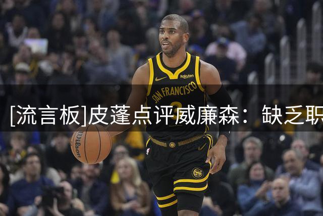 [流言板]皮蓬点评威廉森：缺乏职业球员该有的自律和身材管控